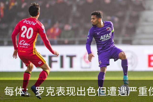 每体：罗克表现出色但遭遇严重伤病，这影响了其重返欧洲赛场